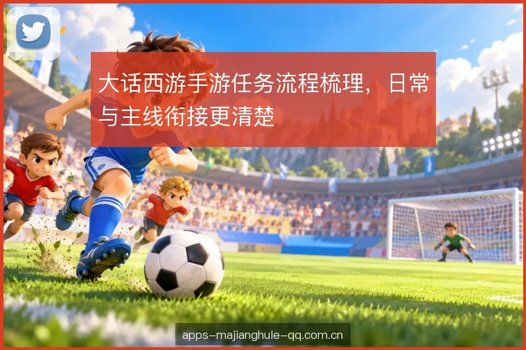 大话西游手游任务流程梳理，日常与主线衔接更清楚