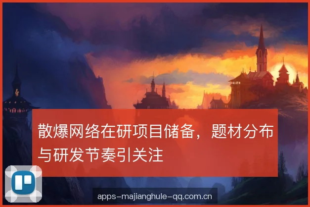 散爆网络在研项目储备,题材分布与研发节奏引关注 散爆网络在研项目储备,题材分布与研发节奏引关注